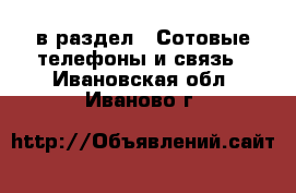  в раздел : Сотовые телефоны и связь . Ивановская обл.,Иваново г.
